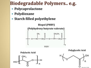  Polycaprolactone
 Polydioxane
 Starch filled polyethylene
Biodegradable Polymers.. e.g.
Polylactic Acid
Polyglycolic Acid
Biopol (PHBV)
(Polyhydroxy butyrate valerate)
 