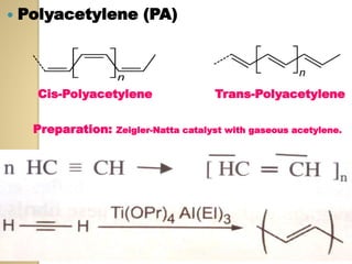  Polyacetylene (PA)
Cis-Polyacetylene Trans-Polyacetylene
Preparation: Zeigler-Natta catalyst with gaseous acetylene.
 