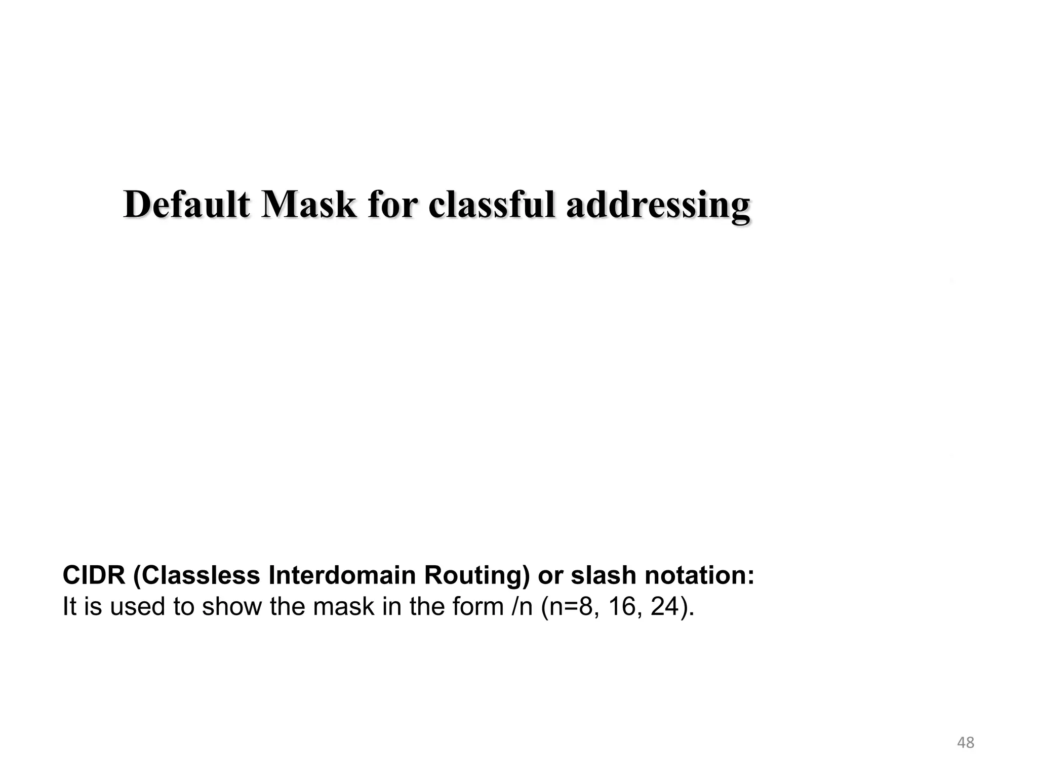 48
Default Mask for classful addressing
CIDR (Classless Interdomain Routing) or slash notation:
It is used to show the mask in the form /n (n=8, 16, 24).
 