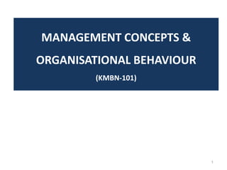 MANAGEMENT CONCEPTS &
ORGANISATIONAL BEHAVIOUR
(KMBN-101)
1
 