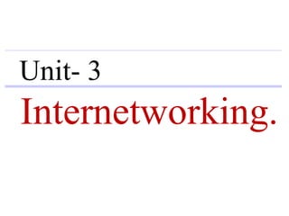 Unit- 3
Internetworking.
 