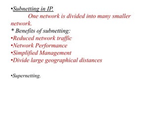•Subnetting in IP.
One network is divided into many smaller
network.
* Benefits of subnetting:
•Reduced network traffic
•N...