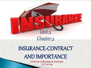 Unit-5
Chapter-3
INSURANCE-CONTRACT
AND IMPORTANCE
Elements of Banking & Insurance
F.Y. B.Com
 