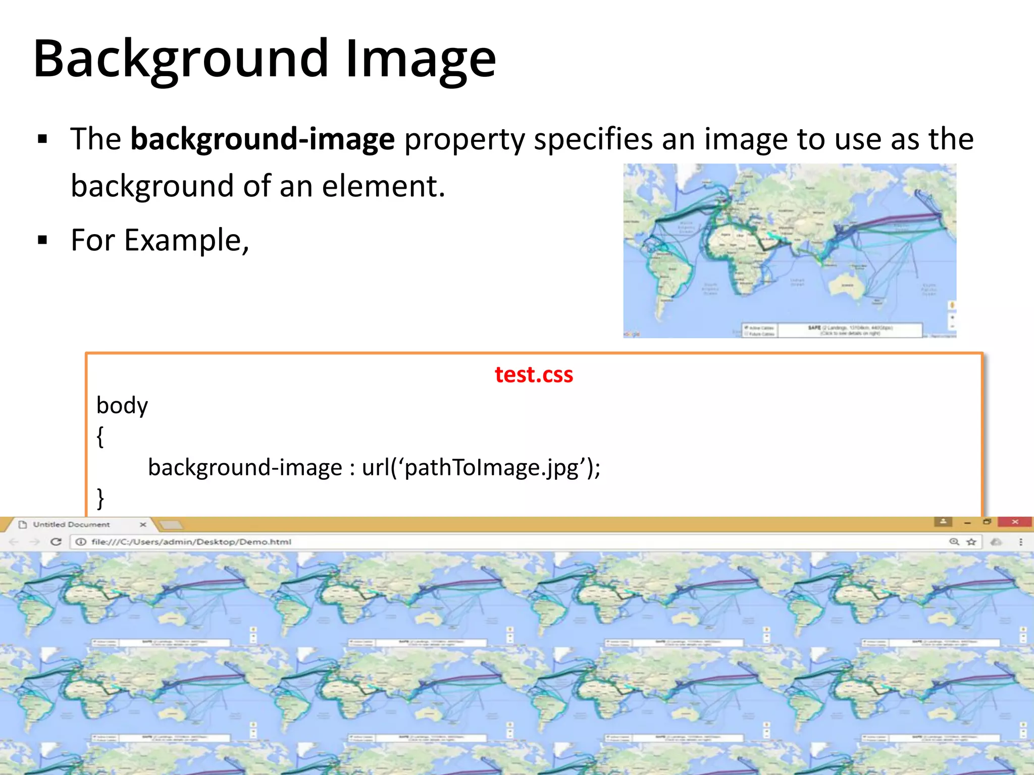 Background Image
▪ The background-image property specifies an image to use as the
background of an element.
▪ For Example,
test.css
body
{
background-image : url(‘pathToImage.jpg’);
}
 