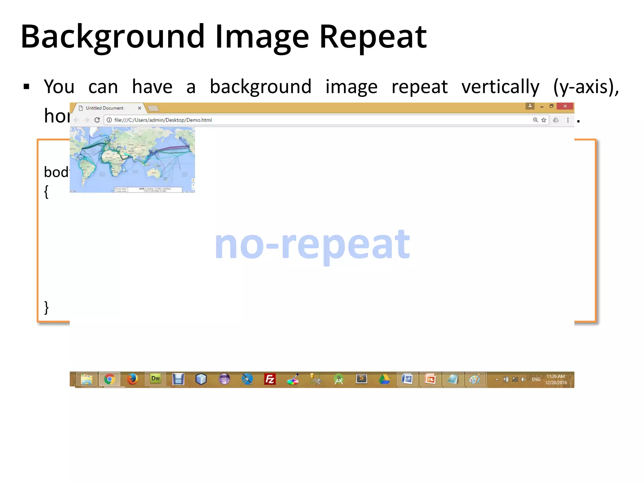 test.css
body
{
background-image : url(‘pathToImage.jpg’);
background-repeat : repeat;
background-repeat : repeat-x;
background-repeat : repeat-y;
background-repeat : no-repeat;
}
Background Image Repeat
▪ You can have a background image repeat vertically (y-axis),
horizontally (x-axis), in both directions, or in neither direction.
repeat-x
repeat-y
no-repeat
 