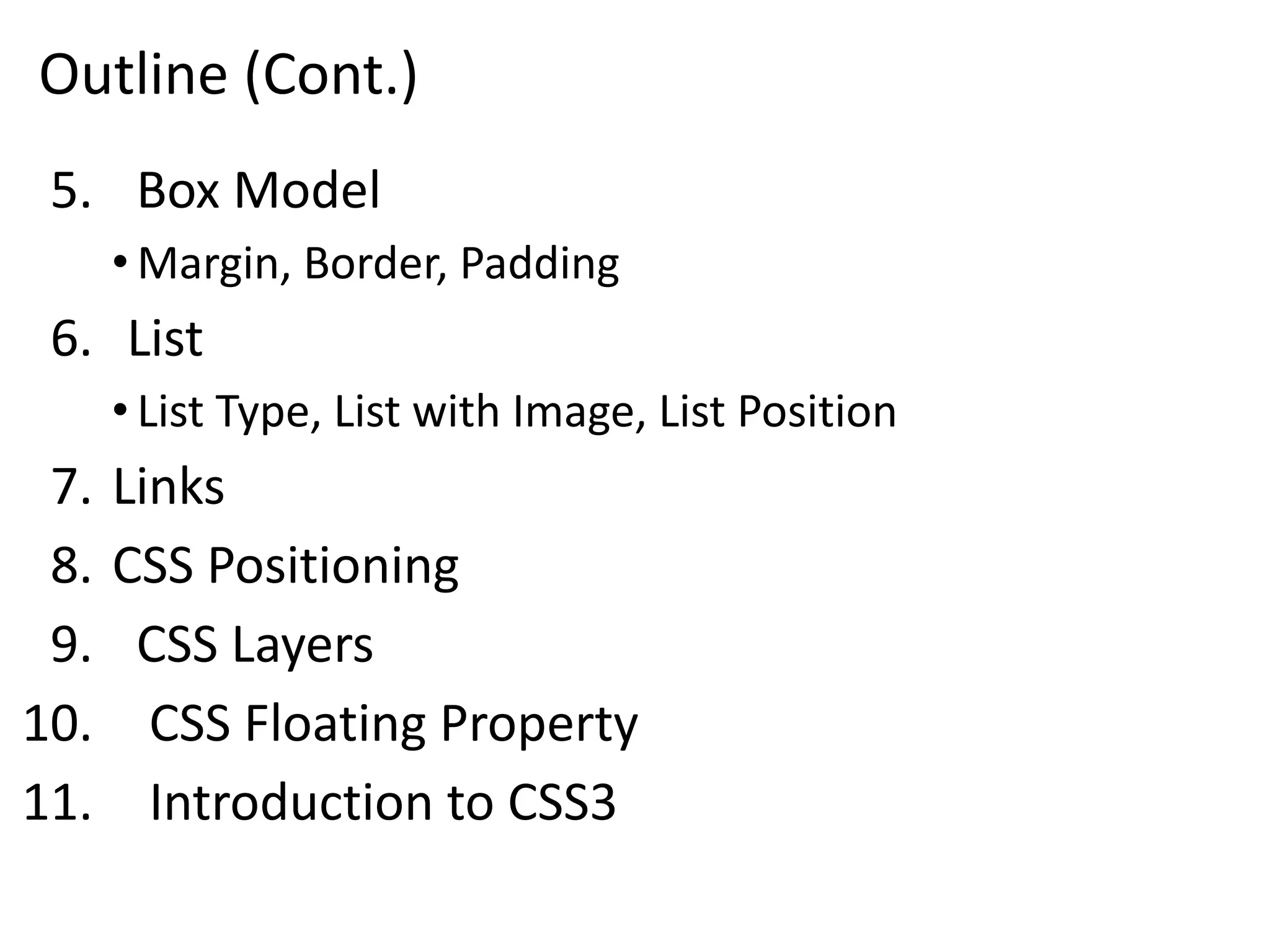 Outline (Cont.)
5. Box Model
• Margin, Border, Padding
6. List
• List Type, List with Image, List Position
7. Links
8. CSS Positioning
9. CSS Layers
10. CSS Floating Property
11. Introduction to CSS3
 