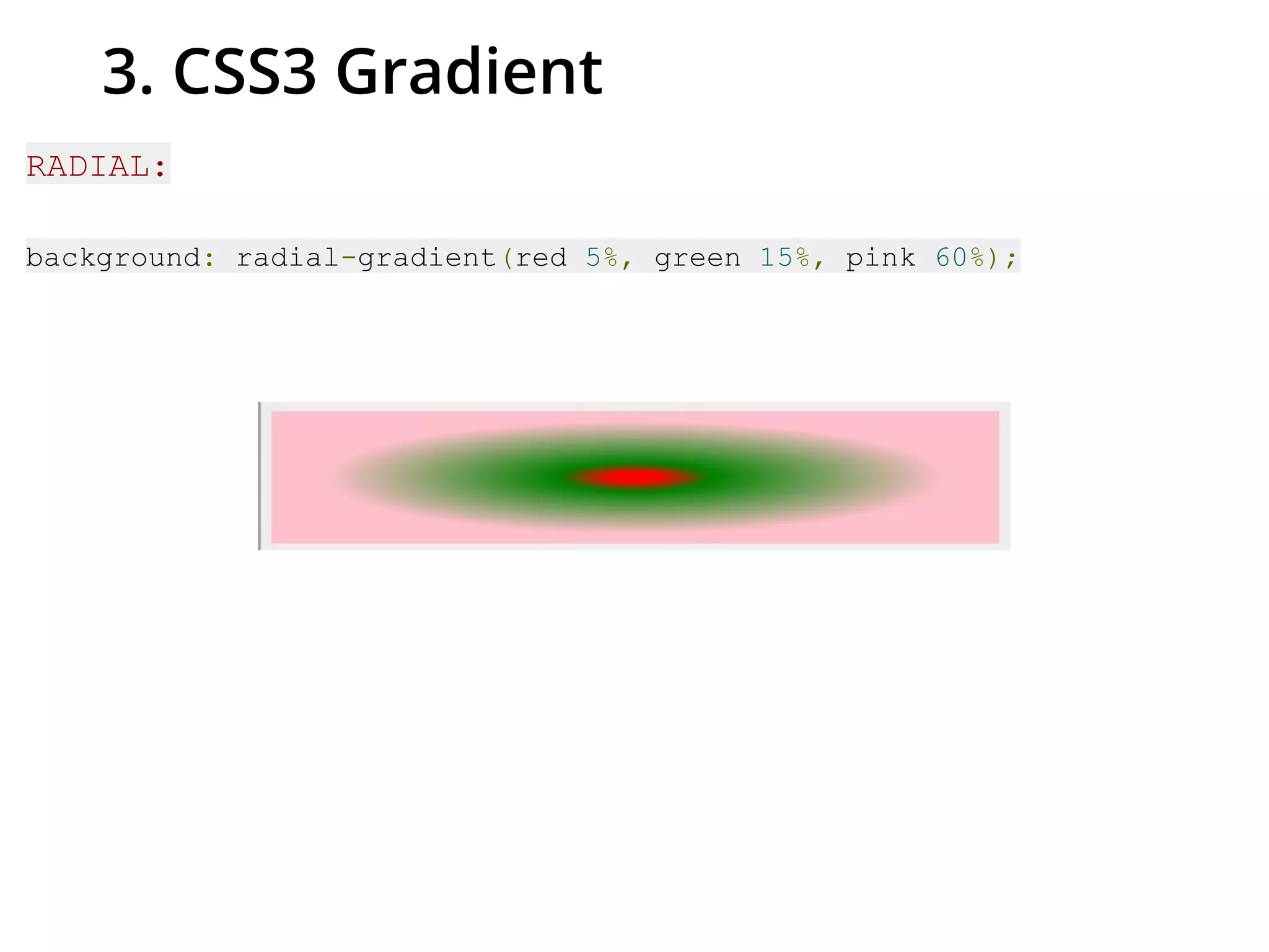 3. CSS3 Gradient
RADIAL:
background: radial-gradient(red 5%, green 15%, pink 60%);
 