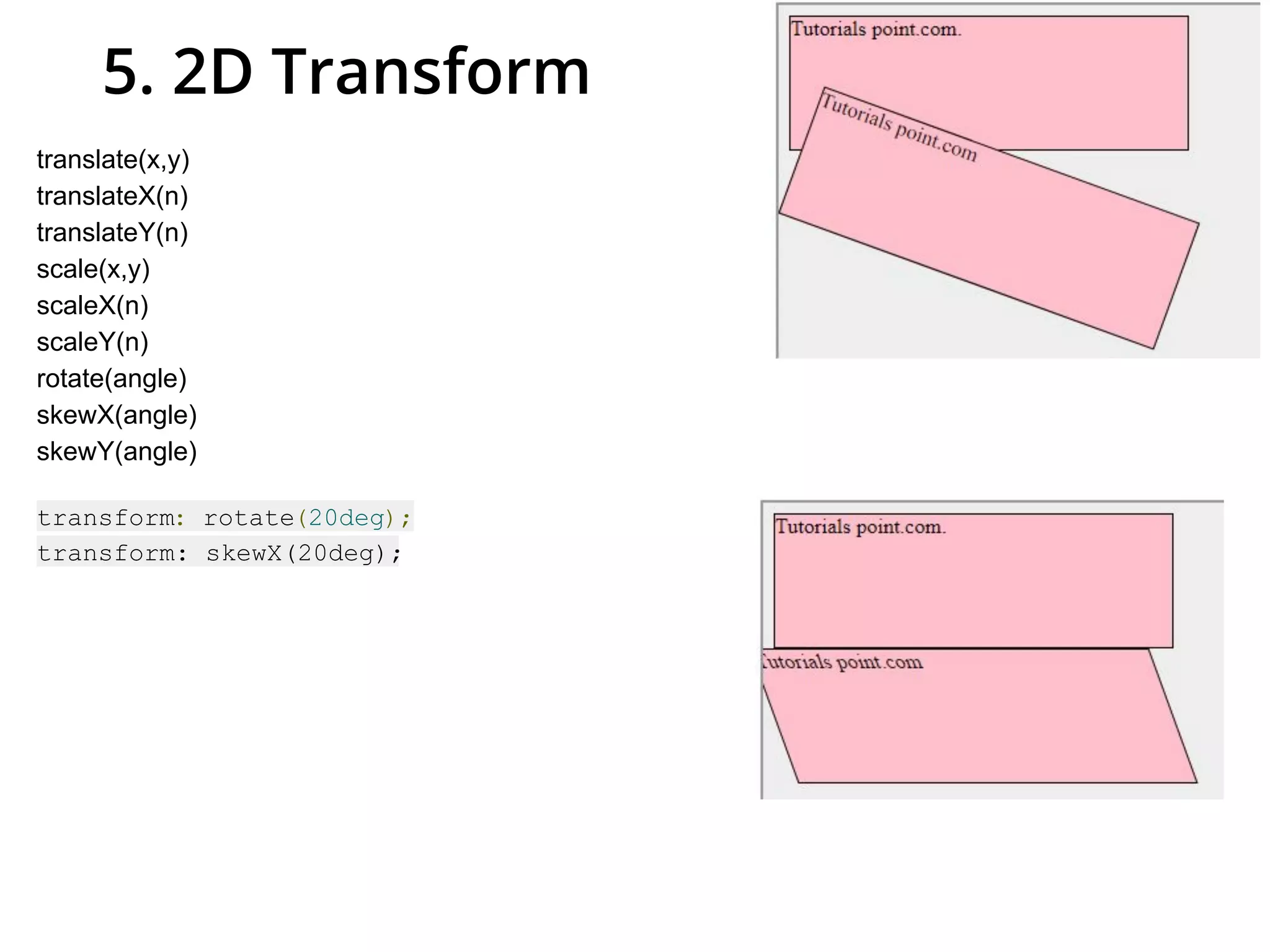 5. 2D Transform
translate(x,y)
translateX(n)
translateY(n)
scale(x,y)
scaleX(n)
scaleY(n)
rotate(angle)
skewX(angle)
skewY(angle)
transform: rotate(20deg);
transform: skewX(20deg);
 