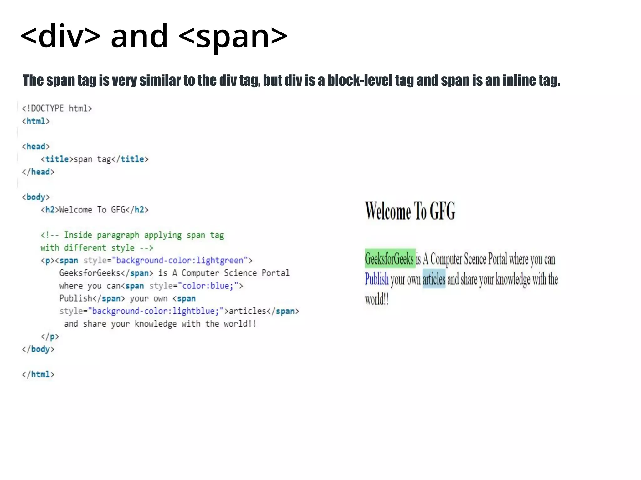 <div> and <span>
The span tag is very similar to the div tag, but div is a block-level tag and span is an inline tag.
 