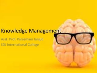 Knowledge Management
Asst. Prof. Parasmani Jangid
SDJ International College
 