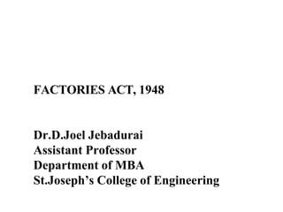 FACTORIES ACT, 1948
Dr.D.Joel Jebadurai
Assistant Professor
Department of MBA
St.Joseph’s College of Engineering
 