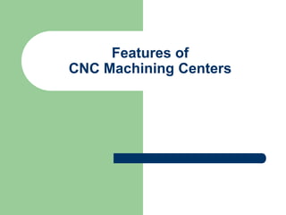 Features of
CNC Machining Centers
 