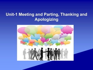 Unit-1 Meeting and Parting, Thanking and
Apologizing
 