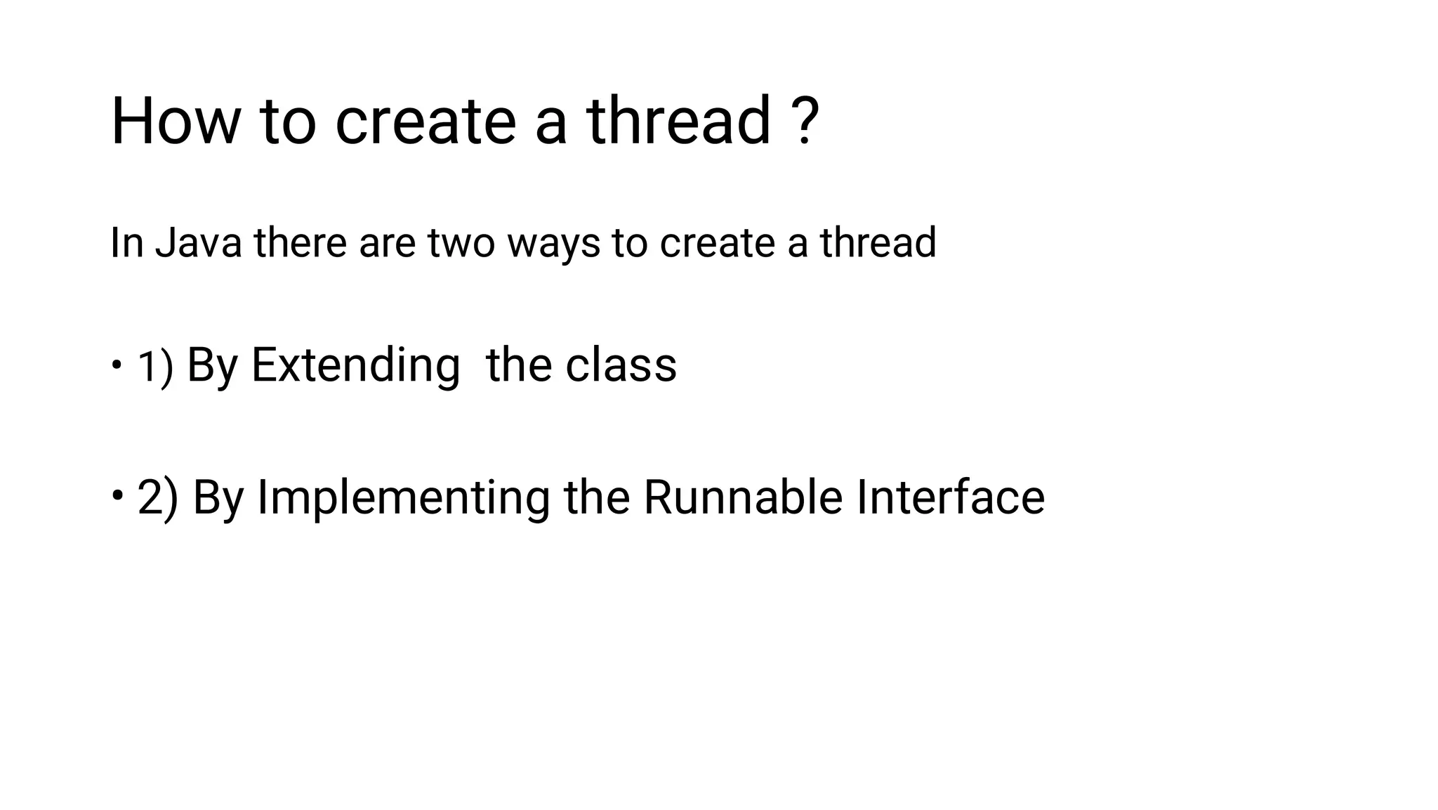 How to create a thread ?
•
•
In Java there are two ways to create a thread
1) By Extending the class
2) By Implementing the Runnable Interface
 