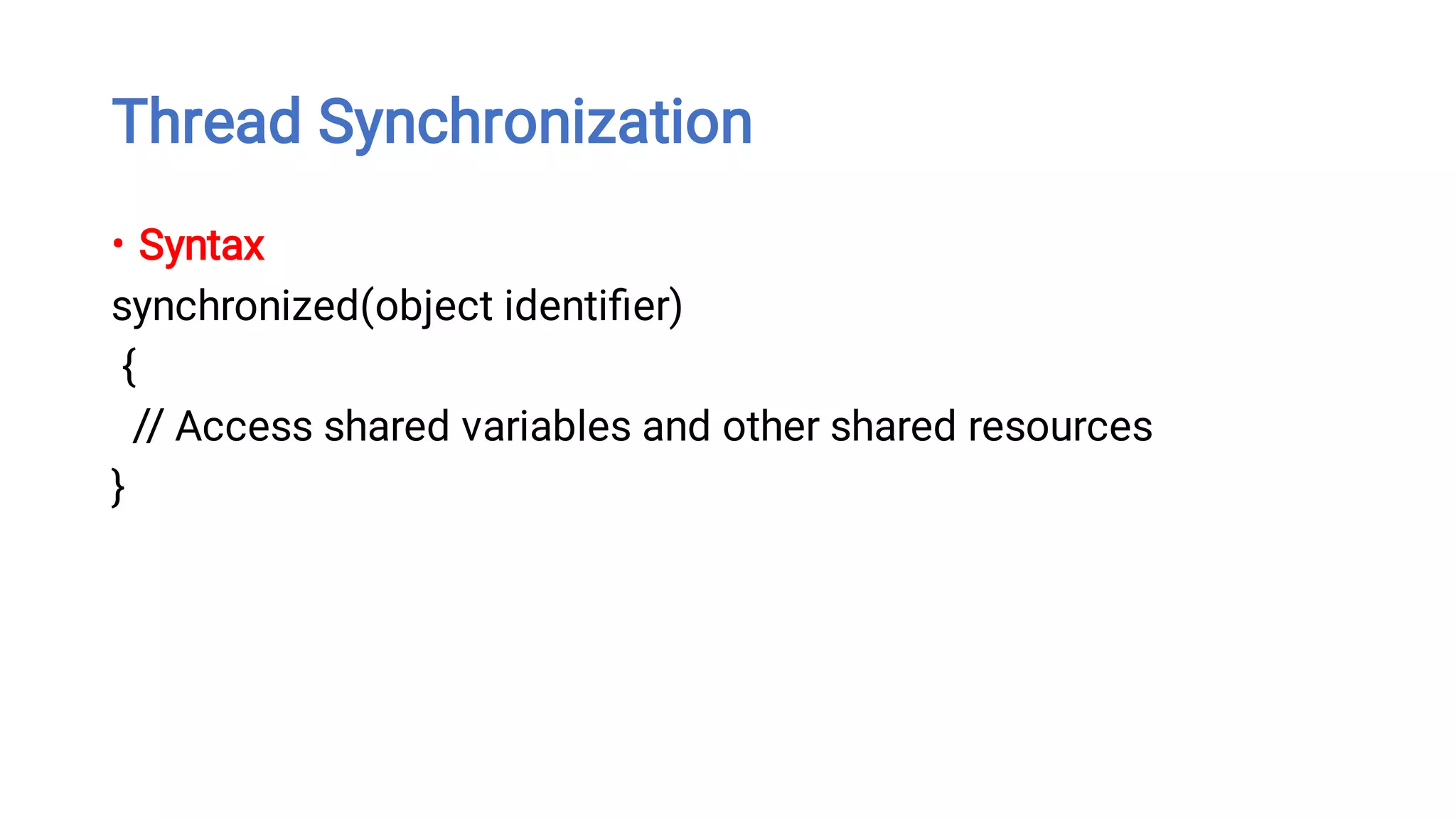 Thread Synchronization
• Syntax
synchronized(object identiﬁer)
{
// Access shared variables and other shared resources
}
 
