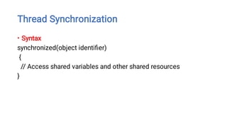 Thread Synchronization
• Syntax
synchronized(object identiﬁer)
{
// Access shared variables and other shared resources
}
 