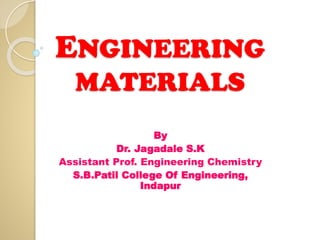 ENGINEERING
MATERIALS
By
Dr. Jagadale S.K
Assistant Prof. Engineering Chemistry
S.B.Patil College Of Engineering,
Indapur
 