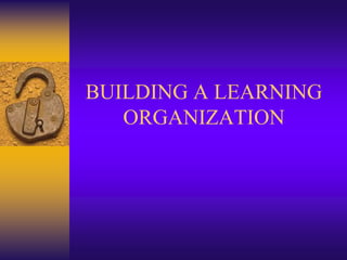 BUILDING A LEARNING
ORGANIZATION
 