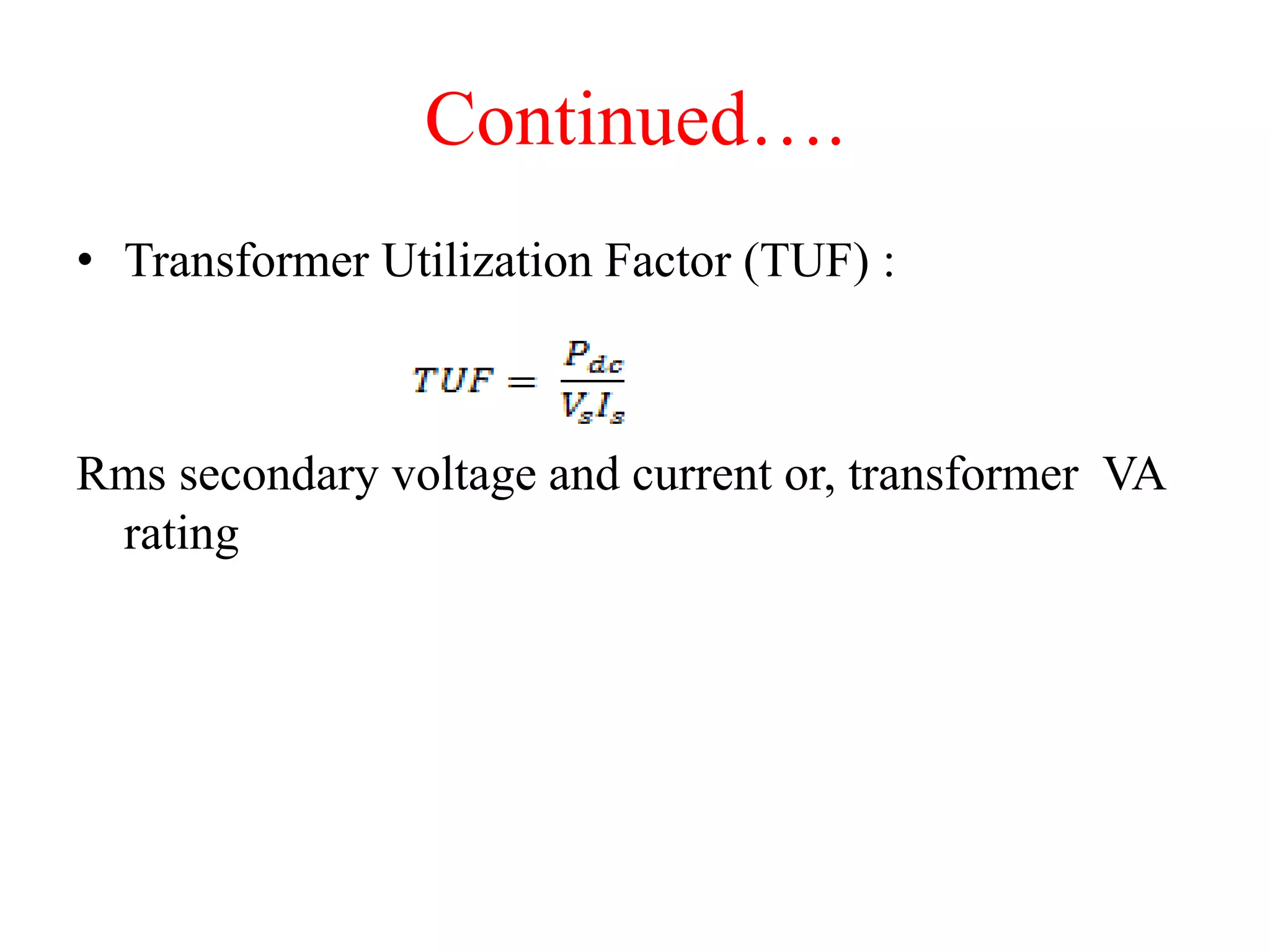 Continued….
• Transformer Utilization Factor (TUF) :
Rms secondary voltage and current or, transformer VA
rating
 