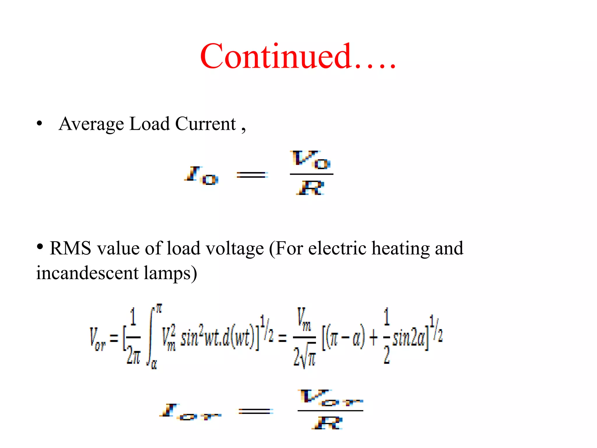 Continued….
• Average Load Current ,
• RMS value of load voltage (For electric heating and
incandescent lamps)
 