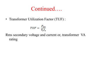 Continued….
• Transformer Utilization Factor (TUF) :
Rms secondary voltage and current or, transformer VA
rating
 