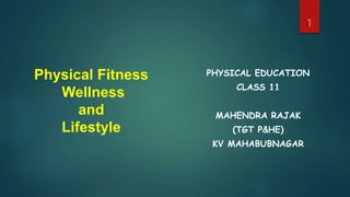 Physical Fitness
Wellness
and
Lifestyle
PHYSICAL EDUCATION
CLASS 11
MAHENDRA RAJAK
(TGT P&HE)
KV MAHABUBNAGAR
1
 