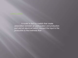 CONCLUSION
A router in fact is a switch that create
association between an participation and production
port and an electrical switch connect the input to the
production to the liveliness flow .
 