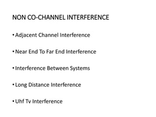NON CO-CHANNEL INTERFERENCE
•Adjacent Channel Interference
•Near End To Far End Interference
•Interference Between Systems
•Long Distance Interference
•Uhf Tv Interference
 