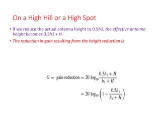 On a High Hill or a High Spot
• If we reduce the actual antenna height to 0.5h1, the effective antenna
height becomes 0.5h1 + H.
• The reduction in gain resulting from the height reduction is
 