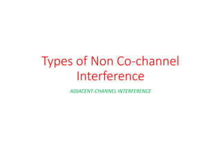 Types of Non Co-channel
Interference
ADJACENT-CHANNEL INTERFERENCE
 