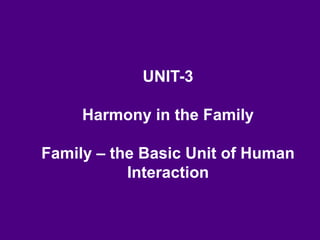 UNIT-3
Harmony in the Family
Family – the Basic Unit of Human
Interaction
 