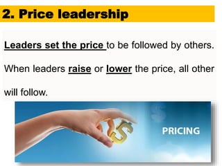 24
Leaders set the price to be followed by others.
When leaders raise or lower the price, all other
will follow.
2. Price leadership
 