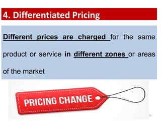 26
Different prices are charged for the same
product or service in different zones or areas
of the market
4. Differentiated Pricing
 