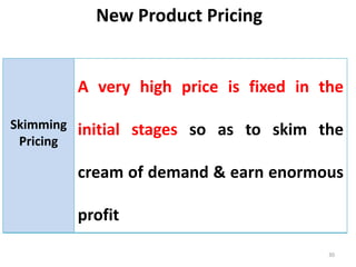 New Product Pricing
30
Skimming
Pricing
A very high price is fixed in the
initial stages so as to skim the
cream of demand & earn enormous
profit
 