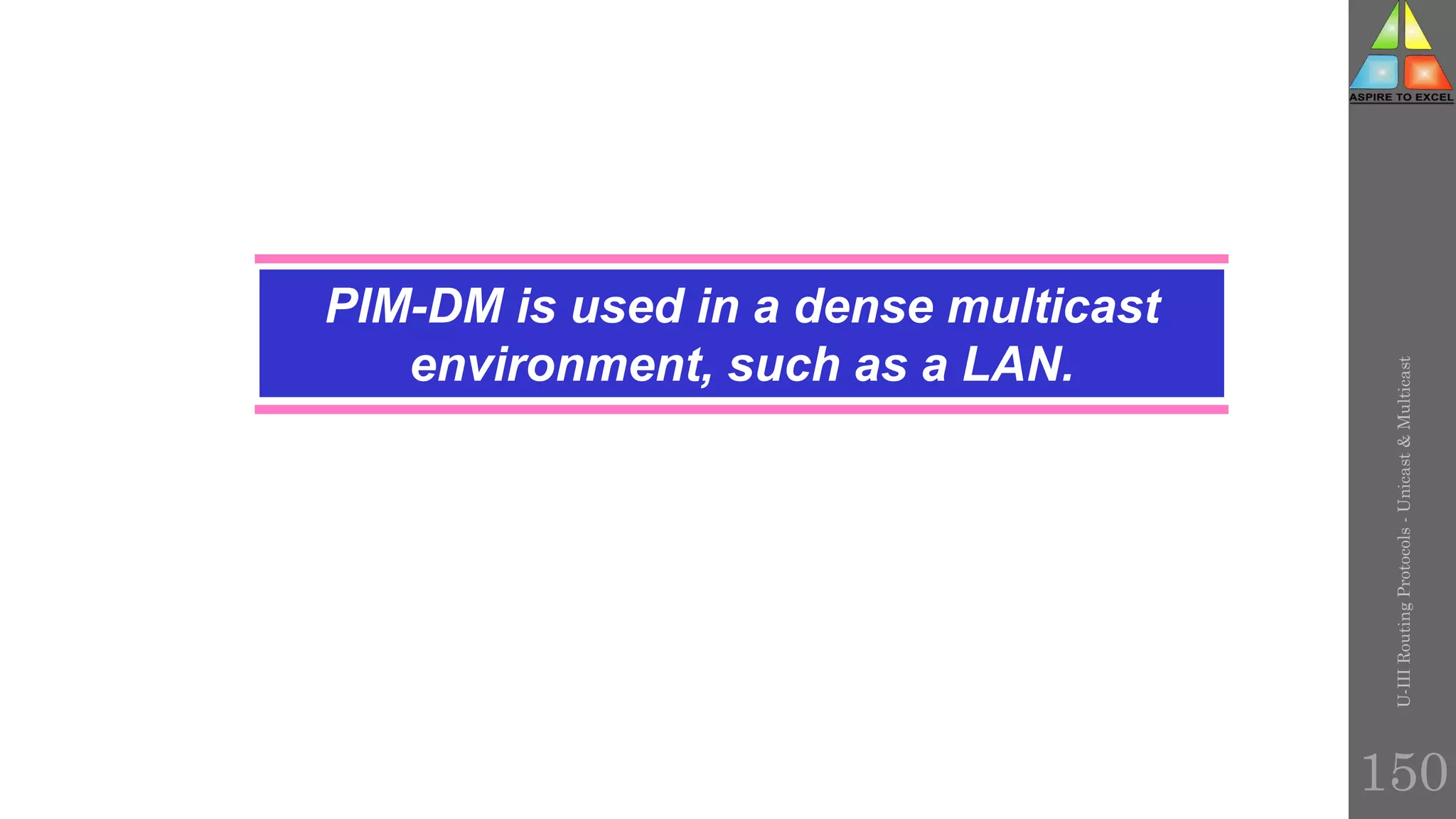 PIM-DM is used in a dense multicast
environment, such as a LAN.
U-III
Routing
Protocols
-
Unicast
&
Multicast
150
 
