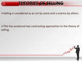 Selling is considered as an art by some and a science by others.
This has produced two contrasting approaches to the theory of
selling.
 