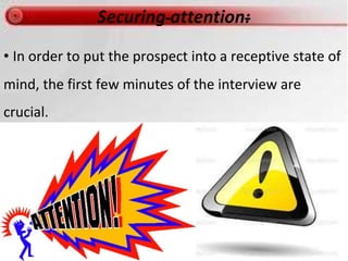 • In order to put the prospect into a receptive state of
mind, the first few minutes of the interview are
crucial.
 