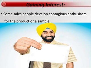 Gaining Interest:
• Some sales people develop contagious enthusiasm
for the product or a sample.
 