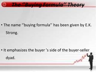 • The name ‘’buying formula’’ has been given by E.K.
Strong.
• It emphasizes the buyer ’s side of the buyer-seller
dyad.
 