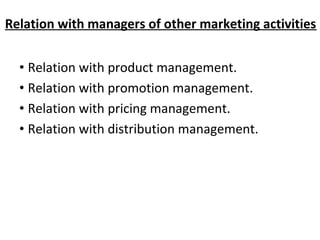 Relation with managers of other marketing activities
• Relation with product management.
• Relation with promotion management.
• Relation with pricing management.
• Relation with distribution management.
 