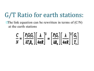 G/T Ratio for earth stations:
The link equation can be rewritten in terms of (C/N)
at the earth stations
 