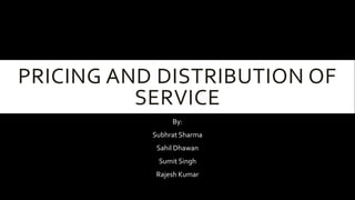 PRICING AND DISTRIBUTION OF 
SERVICE 
By: 
Subhrat Sharma 
Sahil Dhawan 
Sumit Singh 
Rajesh Kumar 
 