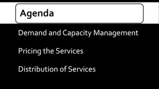 Agenda 
Demand and Capacity Management 
Pricing the Services 
Distribution of Services 
 