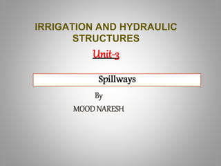 IRRIGATION AND HYDRAULIC
STRUCTURES
Unit-3
Spillways
By
MOODNARESH
 