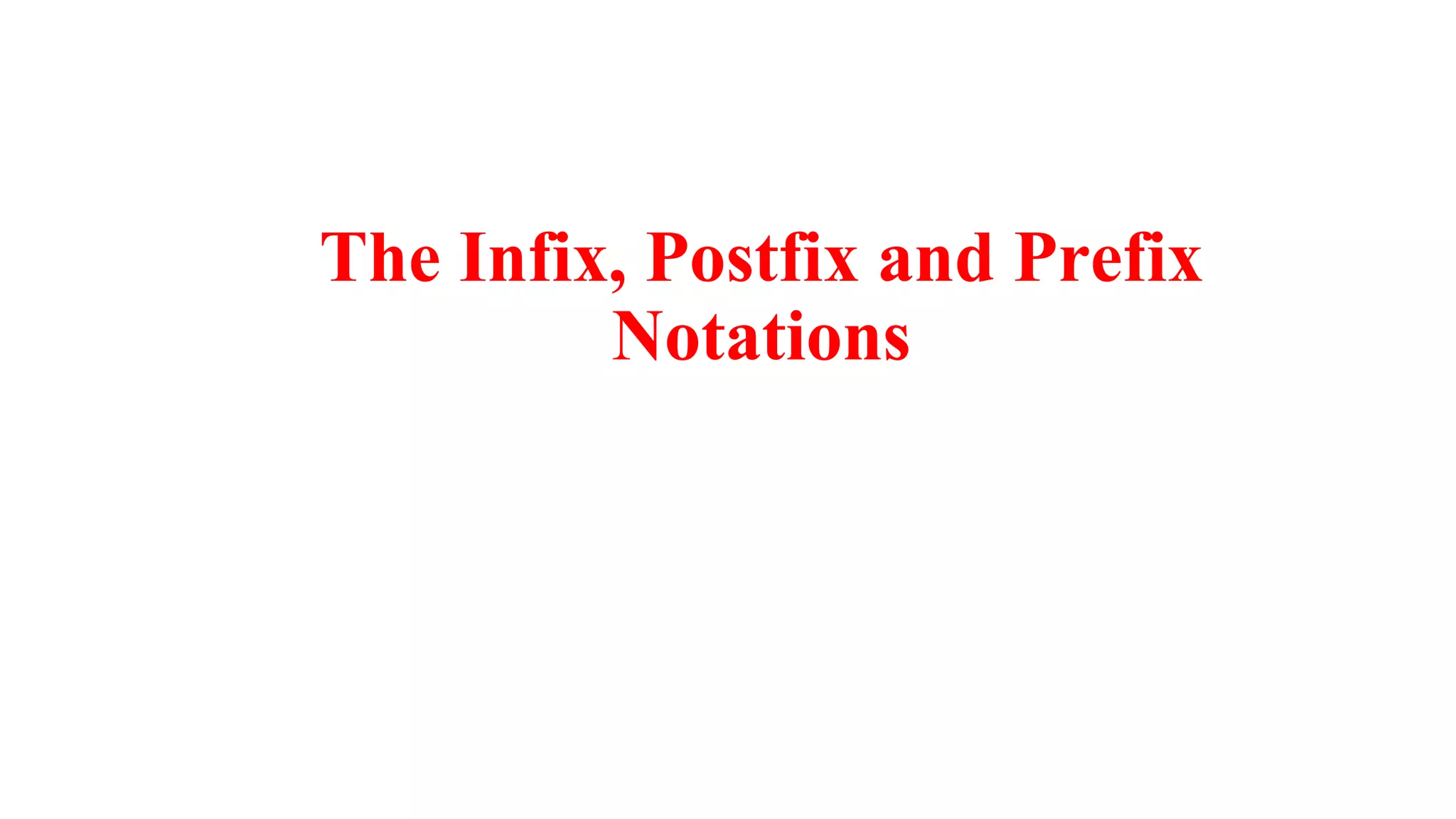 The Infix, Postfix and Prefix
Notations
 