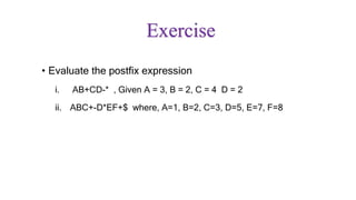 Exercise
• Evaluate the postfix expression
i. AB+CD-* , Given A = 3, B = 2, C = 4 D = 2
ii. ABC+-D*EF+$ where, A=1, B=2, C=3, D=5, E=7, F=8
 