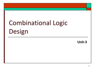 1 
Combinational Logic 
Design 
Unit-3 
 