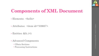 Components of XML Document
• Elements: <hello>
• Attributes: <item id=“33905”>
• Entities: < (<)
• Advanced Components
 CData Sections
 Processing Instructions
U-3
Understanding
WWW
-
Prof.
D.
P.
Mishra
 