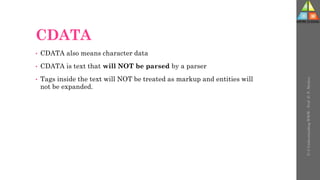 CDATA
• CDATA also means character data
• CDATA is text that will NOT be parsed by a parser
• Tags inside the text will NOT be treated as markup and entities will
not be expanded.
U-3
Understanding
WWW
-
Prof.
D.
P.
Mishra
 