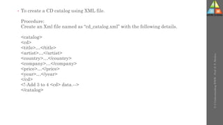 • To create a CD catalog using XML file.
Procedure:
Create an Xml file named as “cd_catalog.xml” with the following details.
<catalog>
<cd>
<title>…</title>
<artist>…</artist>
<country>…</country>
<company>…</company>
<price>…</price>
<year>…</year>
</cd>
<!-Add 3 to 4 <cd> data.-->
</catalog>
U-3
Understanding
WWW
-
Prof.
D.
P.
Mishra
 
